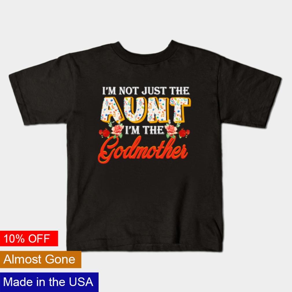 Original I'm not just the aunt I'm the godmother shirt