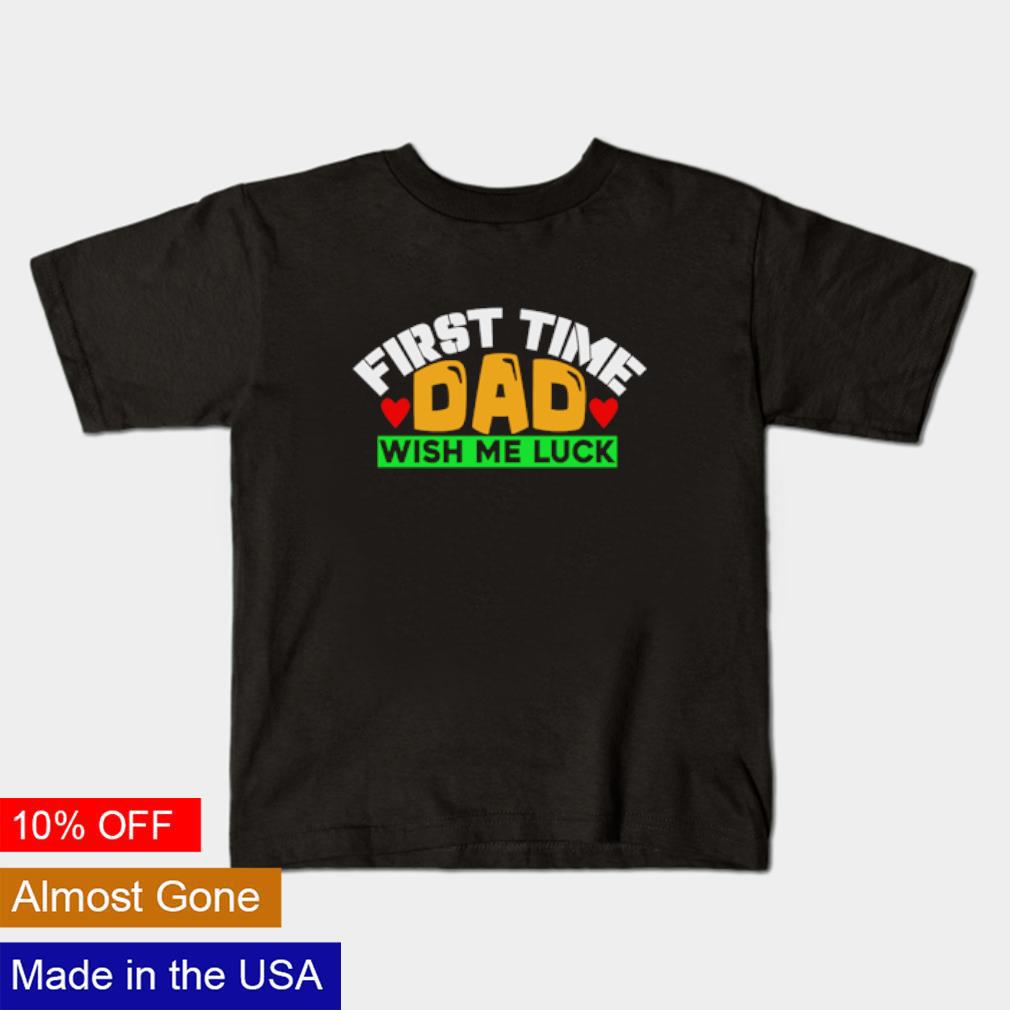 Best First time dad wish me luck shirt